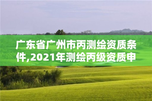 廣東省廣州市丙測繪資質條件,2021年測繪丙級資質申報條件