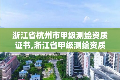 浙江省杭州市甲級(jí)測(cè)繪資質(zhì)證書(shū),浙江省甲級(jí)測(cè)繪資質(zhì)單位