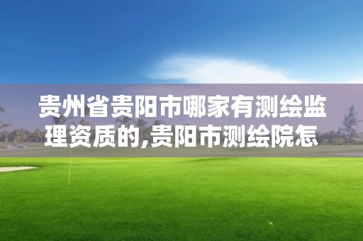 貴州省貴陽市哪家有測繪監理資質的,貴陽市測繪院怎么樣