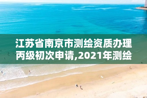 江蘇省南京市測繪資質辦理丙級初次申請,2021年測繪資質丙級申報條件。