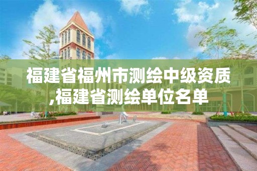 福建省福州市測繪中級資質,福建省測繪單位名單