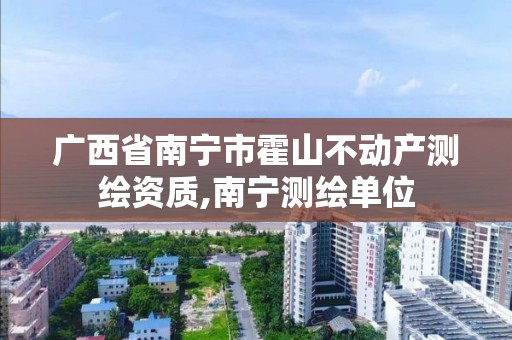 廣西省南寧市霍山不動產測繪資質,南寧測繪單位