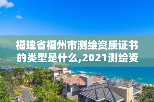 福建省福州市測繪資質(zhì)證書的類型是什么,2021測繪資質(zhì)延期公告福建省