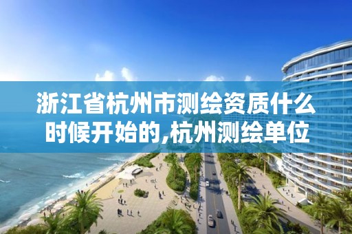 浙江省杭州市測(cè)繪資質(zhì)什么時(shí)候開始的,杭州測(cè)繪單位