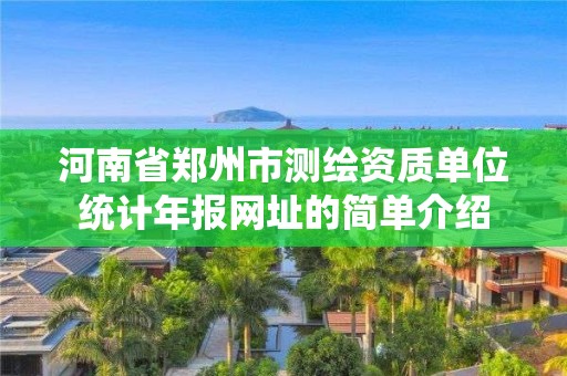 河南省鄭州市測繪資質單位統計年報網址的簡單介紹