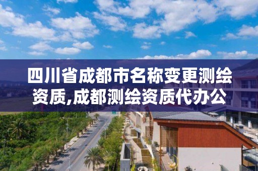 四川省成都市名稱變更測繪資質(zhì),成都測繪資質(zhì)代辦公司