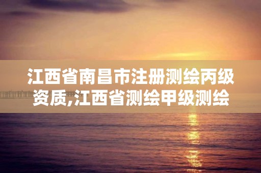 江西省南昌市注冊(cè)測(cè)繪丙級(jí)資質(zhì),江西省測(cè)繪甲級(jí)測(cè)繪單位