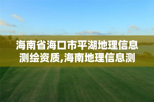 海南省?？谑衅胶乩硇畔y繪資質,海南地理信息測繪局