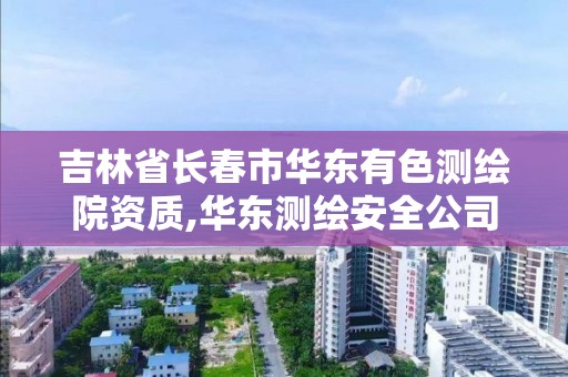 吉林省長春市華東有色測繪院資質,華東測繪安全公司