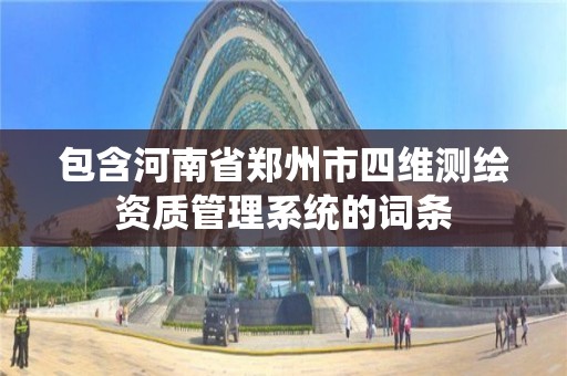 包含河南省鄭州市四維測繪資質管理系統的詞條