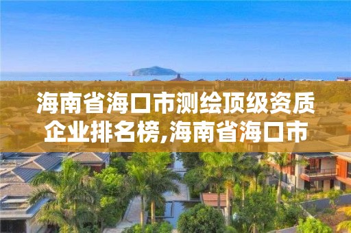 海南省?？谑袦y(cè)繪頂級(jí)資質(zhì)企業(yè)排名榜,海南省?？谑袦y(cè)繪頂級(jí)資質(zhì)企業(yè)排名榜單。