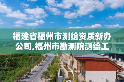 福建省福州市測繪資質新辦公司,福州市勘測院測繪工程分院