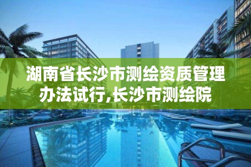 湖南省長沙市測繪資質管理辦法試行,長沙市測繪院