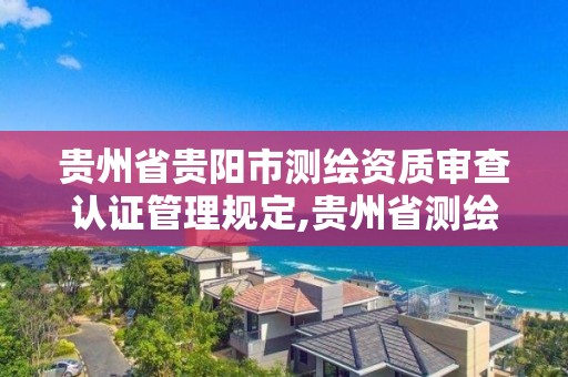 貴州省貴陽市測繪資質審查認證管理規(guī)定,貴州省測繪資質單位。