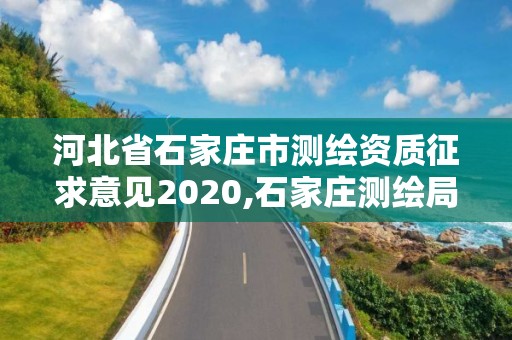 河北省石家莊市測繪資質征求意見2020,石家莊測繪局屬于哪個區。