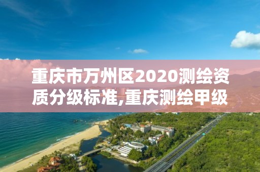 重慶市萬州區2020測繪資質分級標準,重慶測繪甲級