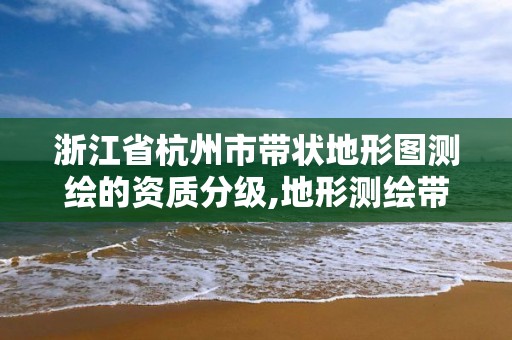 浙江省杭州市帶狀地形圖測繪的資質分級,地形測繪帶狀系數。