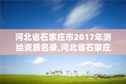 河北省石家莊市2017年測繪資質(zhì)名錄,河北省石家莊市2017年測繪資質(zhì)名錄查詢