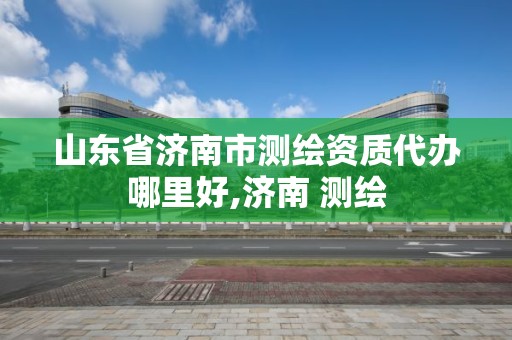 山東省濟南市測繪資質代辦哪里好,濟南 測繪