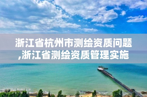 浙江省杭州市測繪資質問題,浙江省測繪資質管理實施細則