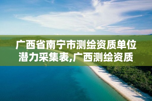 廣西省南寧市測繪資質單位潛力采集表,廣西測繪資質辦理