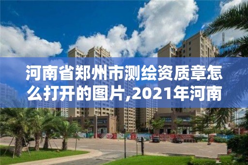 河南省鄭州市測繪資質(zhì)章怎么打開的圖片,2021年河南新測繪資質(zhì)辦理。