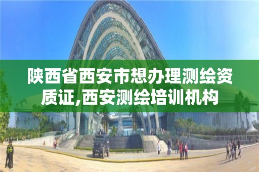 陜西省西安市想辦理測繪資質證,西安測繪培訓機構