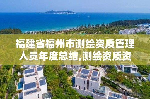 福建省福州市測(cè)繪資質(zhì)管理人員年度總結(jié),測(cè)繪資質(zhì)資格管理