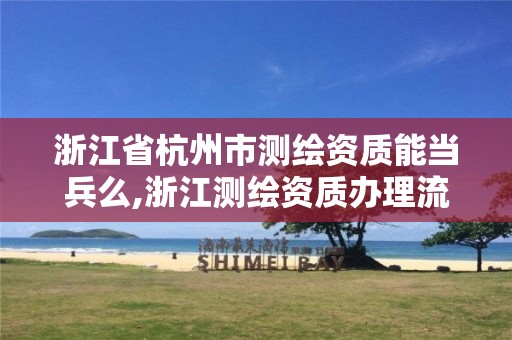 浙江省杭州市測繪資質能當兵么,浙江測繪資質辦理流程