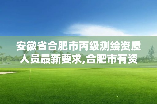 安徽省合肥市丙級測繪資質人員最新要求,合肥市有資質的測繪公司