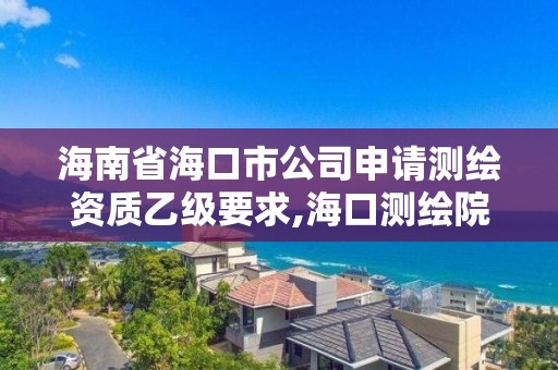 海南省海口市公司申請測繪資質(zhì)乙級要求,海口測繪院