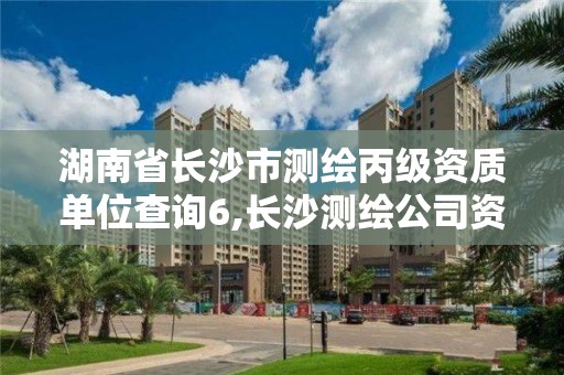 湖南省長沙市測繪丙級資質單位查詢6,長沙測繪公司資質有哪家