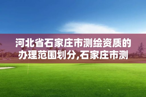 河北省石家莊市測繪資質的辦理范圍劃分,石家莊市測繪院。