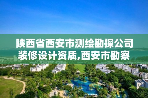 陜西省西安市測繪勘探公司裝修設計資質,西安市勘察測繪院是什么性質單位?。