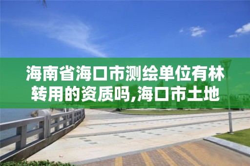 海南省海口市測繪單位有林轉用的資質嗎,海口市土地測繪院招聘。