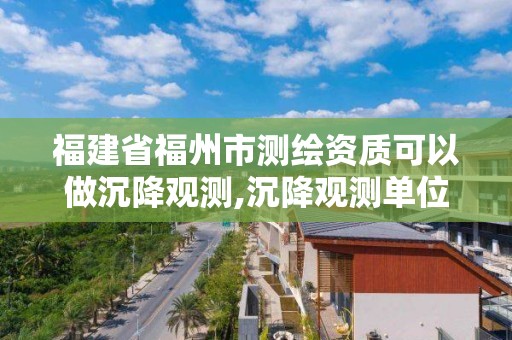 福建省福州市測(cè)繪資質(zhì)可以做沉降觀測(cè),沉降觀測(cè)單位需要招標(biāo)嗎