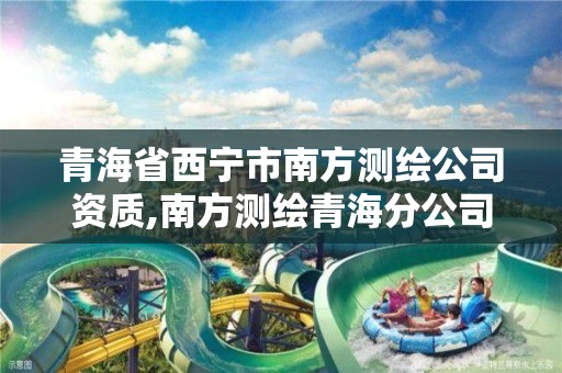 青海省西寧市南方測繪公司資質,南方測繪青海分公司