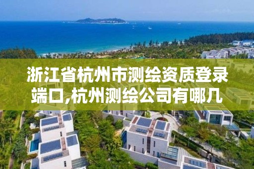 浙江省杭州市測繪資質登錄端口,杭州測繪公司有哪幾家