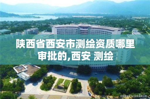 陜西省西安市測繪資質哪里審批的,西安 測繪