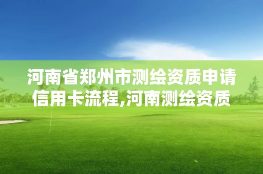 河南省鄭州市測繪資質申請信用卡流程,河南測繪資質公示。