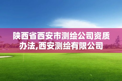 陜西省西安市測繪公司資質辦法,西安測繪有限公司