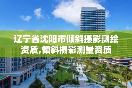 遼寧省沈陽市傾斜攝影測繪資質,傾斜攝影測量資質