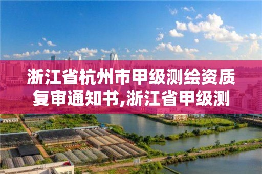 浙江省杭州市甲級測繪資質復審通知書,浙江省甲級測繪資質單位。