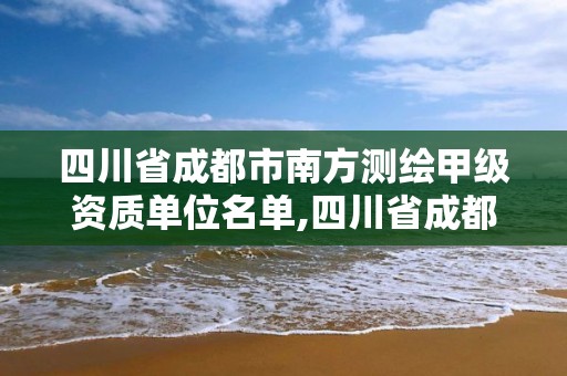 四川省成都市南方測繪甲級資質單位名單,四川省成都市南方測繪甲級資質單位名單。