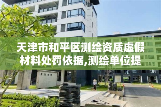 天津市和平區測繪資質虛假材料處罰依據,測繪單位提供虛假測繪成果。