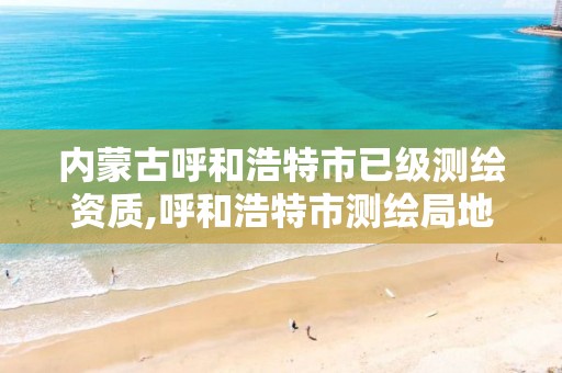 內蒙古呼和浩特市已級測繪資質,呼和浩特市測繪局地址