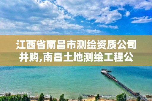 江西省南昌市測繪資質公司并購,南昌土地測繪工程公司