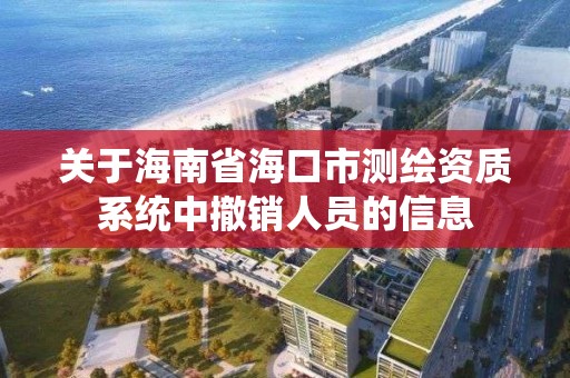 關于海南省海口市測繪資質系統中撤銷人員的信息