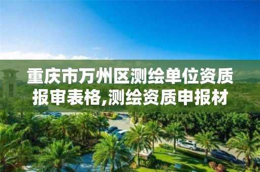 重慶市萬州區測繪單位資質報審表格,測繪資質申報材料