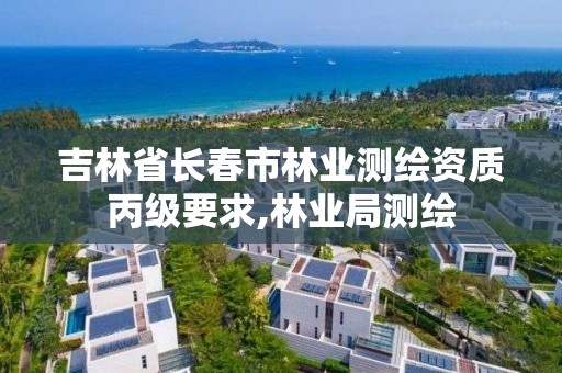 吉林省長春市林業測繪資質丙級要求,林業局測繪